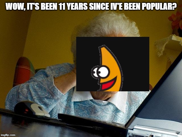 Grandma Finds The Internet | WOW, IT'S BEEN 11 YEARS SINCE IV'E BEEN POPULAR? | image tagged in memes,grandma finds the internet | made w/ Imgflip meme maker