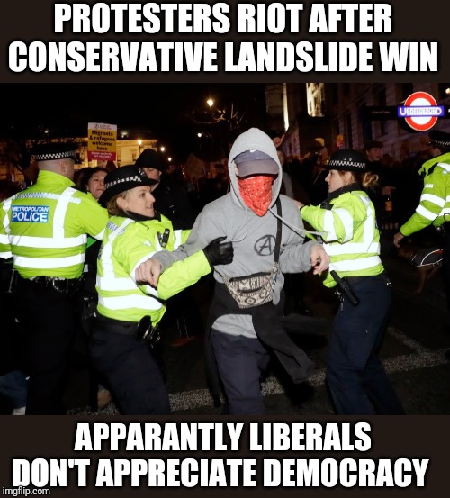 Weird | PROTESTERS RIOT AFTER CONSERVATIVE LANDSLIDE WIN; APPARANTLY LIBERALS DON'T APPRECIATE DEMOCRACY | image tagged in funny memes | made w/ Imgflip meme maker