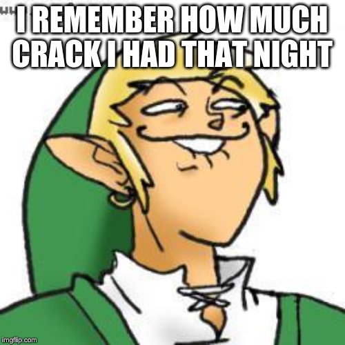 lol of zelda | I REMEMBER HOW MUCH CRACK I HAD THAT NIGHT | image tagged in lol of zelda | made w/ Imgflip meme maker