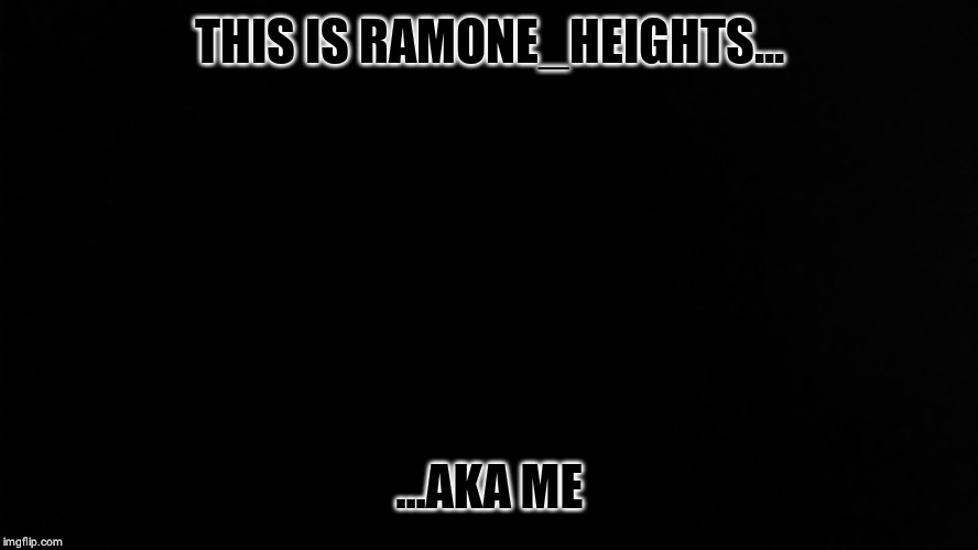 Ramone_Heights | THIS IS RAMONE_HEIGHTS... ...AKA ME | image tagged in ramone_heights | made w/ Imgflip meme maker