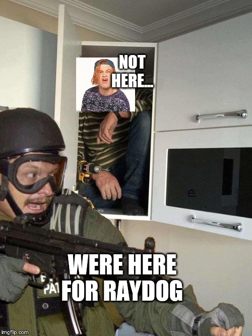 Man hiding in cubboard from SWAT template | NOT HERE... WERE HERE FOR RAYDOG | image tagged in man hiding in cubboard from swat template | made w/ Imgflip meme maker