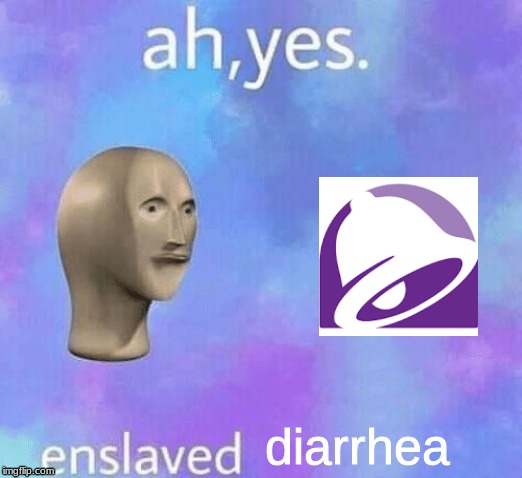 Ah Yes enslaved | diarrhea | image tagged in ah yes enslaved | made w/ Imgflip meme maker