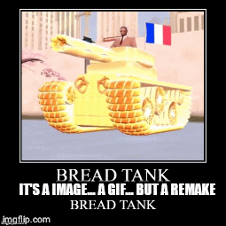 Bread tank | IT'S A IMAGE... A GIF... BUT A REMAKE | image tagged in gifs | made w/ Imgflip images-to-gif maker