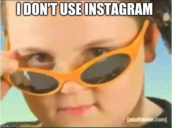 cool kid with orange sunglasses | I DON'T USE INSTAGRAM | image tagged in cool kid with orange sunglasses | made w/ Imgflip meme maker