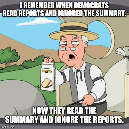 Pepperidge Farm Remembers Meme | I REMEMBER WHEN DEMOCRATS READ REPORTS AND IGNORED THE SUMMARY. NOW THEY READ THE SUMMARY AND IGNORE THE REPORTS. | image tagged in memes,pepperidge farm remembers | made w/ Imgflip meme maker