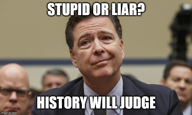 Comey Don't Know | STUPID OR LIAR? HISTORY WILL JUDGE | image tagged in comey don't know | made w/ Imgflip meme maker