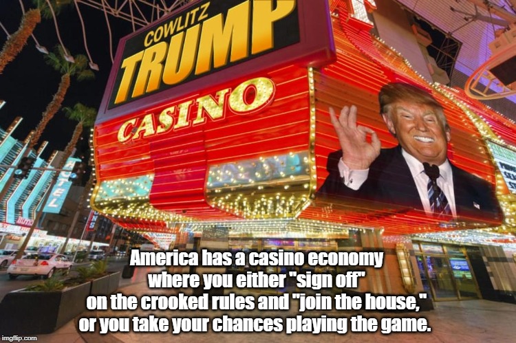 America has a casino economy 
where you either "sign off" 
on the crooked rules and "join the house," 
or you take your chances playing the  | made w/ Imgflip meme maker
