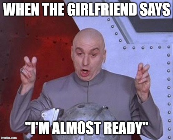 Dr Evil Laser | WHEN THE GIRLFRIEND SAYS; "I'M ALMOST READY" | image tagged in memes,dr evil laser | made w/ Imgflip meme maker