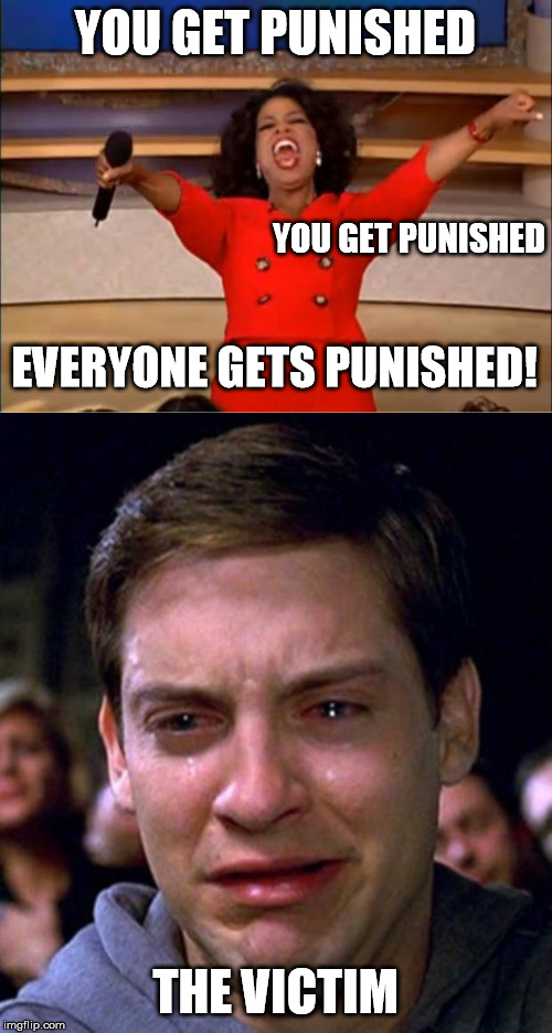 YOU GET PUNISHED THE VICTIM YOU GET PUNISHED EVERYONE GETS PUNISHED! | image tagged in crying peter parker,memes,oprah you get a | made w/ Imgflip meme maker