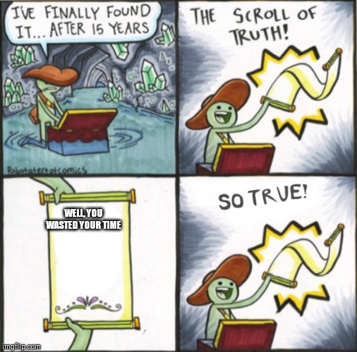 The Real Scroll Of Truth | WELL, YOU WASTED YOUR TIME | image tagged in the real scroll of truth | made w/ Imgflip meme maker