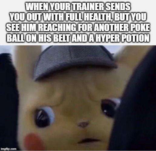 Detective Pikachu | WHEN YOUR TRAINER SENDS YOU OUT WITH FULL HEALTH, BUT YOU SEE HIM REACHING FOR ANOTHER POKE BALL ON HIS BELT AND A HYPER POTION | image tagged in detective pikachu | made w/ Imgflip meme maker