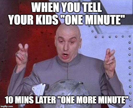 Dr Evil Laser Meme | WHEN YOU TELL YOUR KIDS "ONE MINUTE"; 10 MINS LATER "ONE MORE MINUTE" | image tagged in memes,dr evil laser | made w/ Imgflip meme maker