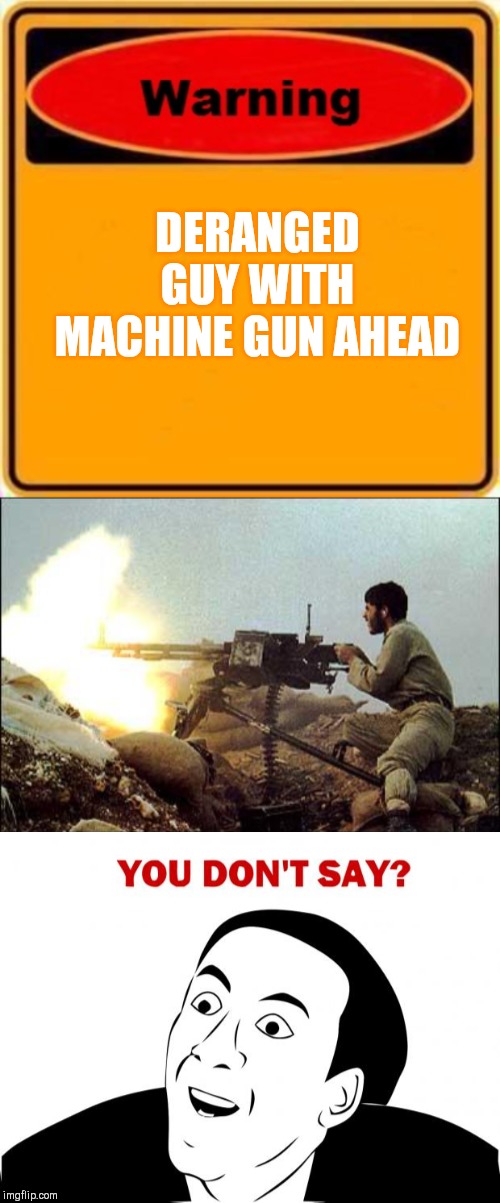 DERANGED GUY WITH MACHINE GUN AHEAD | image tagged in memes,you don't say,warning sign,machine gun template | made w/ Imgflip meme maker