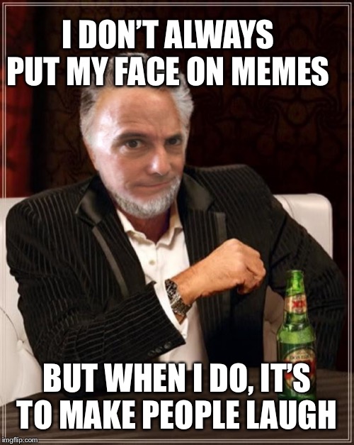 I DON’T ALWAYS PUT MY FACE ON MEMES BUT WHEN I DO, IT’S TO MAKE PEOPLE LAUGH | made w/ Imgflip meme maker