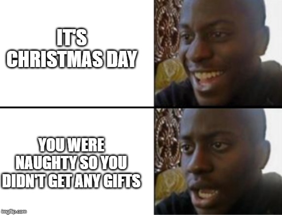  IT'S CHRISTMAS DAY; YOU WERE NAUGHTY SO YOU DIDN'T GET ANY GIFTS | image tagged in christmas memes | made w/ Imgflip meme maker