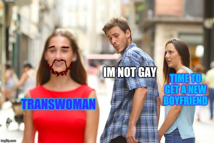 Distracted Boyfriend Meme | IM NOT GAY; TIME TO GET A NEW BOYFRIEND; TRANSWOMAN | image tagged in memes,distracted boyfriend | made w/ Imgflip meme maker
