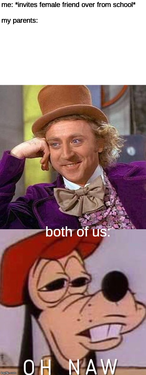 me: *invites female friend over from school*
 
my parents:; both of us: | image tagged in memes,creepy condescending wonka,oh naw | made w/ Imgflip meme maker