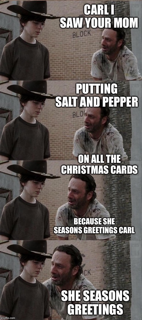 Rick and Carl Long | CARL I SAW YOUR MOM; PUTTING SALT AND PEPPER; ON ALL THE CHRISTMAS CARDS; BECAUSE SHE SEASONS GREETINGS CARL; SHE SEASONS GREETINGS | image tagged in memes,rick and carl long,happy holidays,merry christmas,christmas memes,terrible puns | made w/ Imgflip meme maker