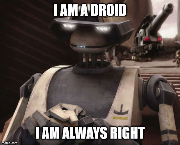 Sounds like my wife | I AM A DROID; I AM ALWAYS RIGHT | image tagged in i am a droid i am always right,tx 20,clone wars,angry wife | made w/ Imgflip meme maker