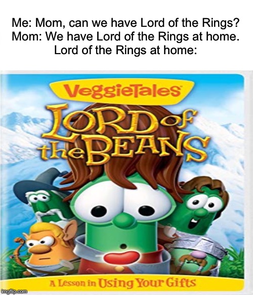 Just a random parody. Nothing to see here. | Me: Mom, can we have Lord of the Rings?
Mom: We have Lord of the Rings at home.
Lord of the Rings at home: | image tagged in random | made w/ Imgflip meme maker