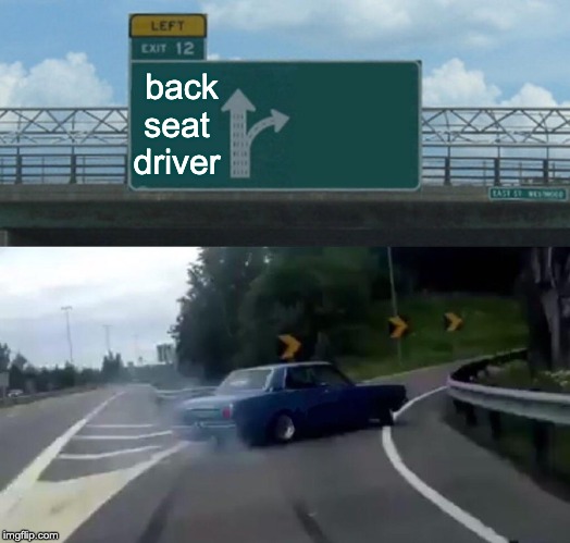 Left Exit 12 Off Ramp | back seat driver | image tagged in memes,left exit 12 off ramp | made w/ Imgflip meme maker