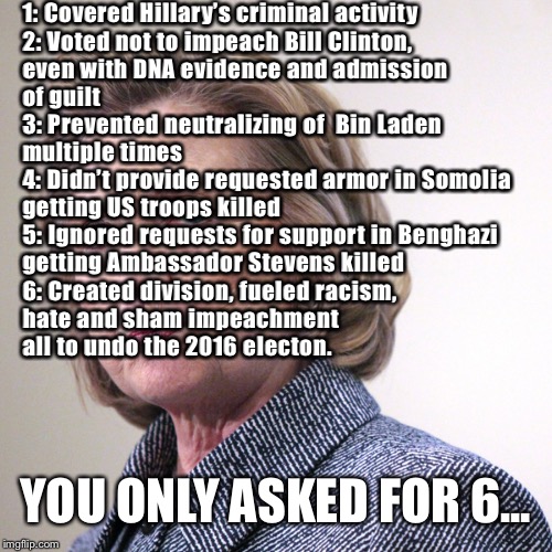 hillary clinton pissed | 1: Covered Hillary’s criminal activity 
2: Voted not to impeach Bill Clinton, 
even with DNA evidence and admission 
of guilt
3: Prevented n | image tagged in hillary clinton pissed | made w/ Imgflip meme maker