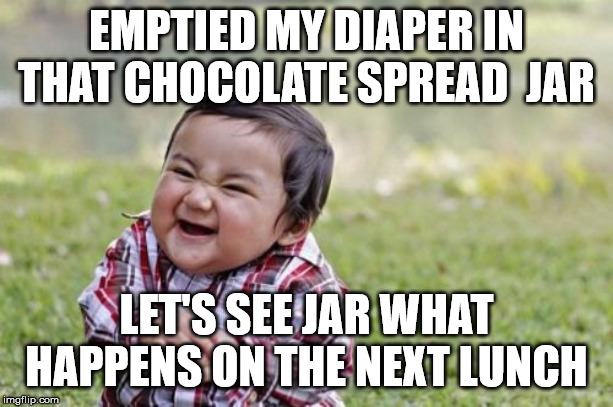 Evil Toddler | EMPTIED MY DIAPER IN THAT CHOCOLATE SPREAD  JAR; LET'S SEE JAR WHAT HAPPENS ON THE NEXT LUNCH | image tagged in memes,evil toddler | made w/ Imgflip meme maker