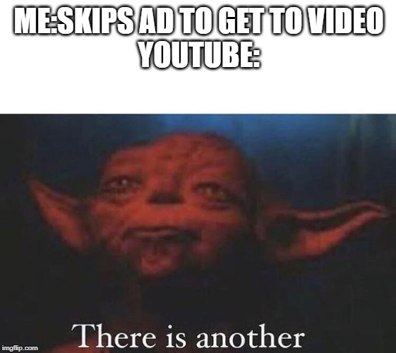 There is another | ME:SKIPS AD TO GET TO VIDEO
YOUTUBE: | image tagged in there is another | made w/ Imgflip meme maker