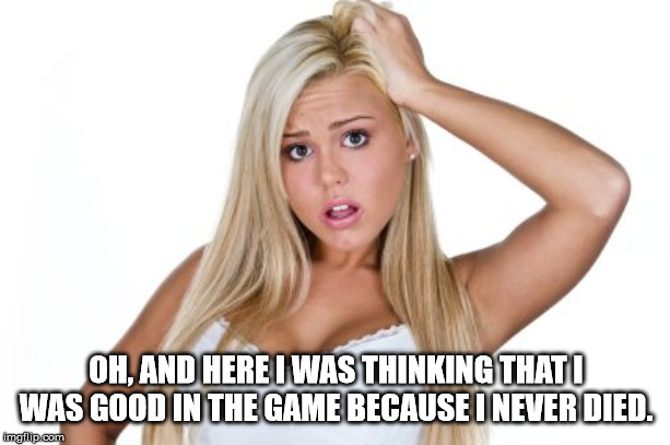 Dumb Blonde | OH, AND HERE I WAS THINKING THAT I WAS GOOD IN THE GAME BECAUSE I NEVER DIED. | image tagged in dumb blonde | made w/ Imgflip meme maker