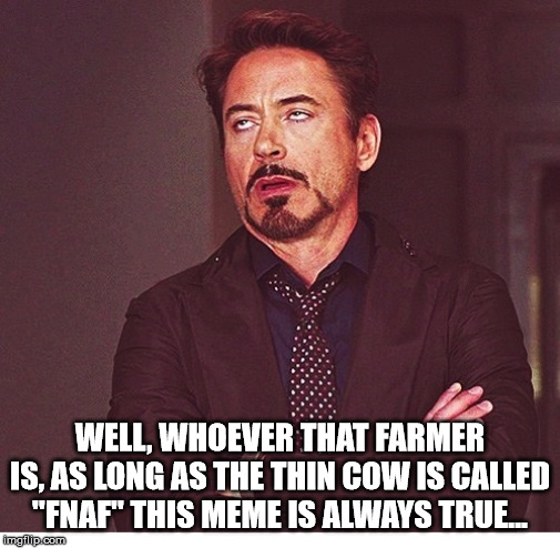 RDJ boring | WELL, WHOEVER THAT FARMER IS, AS LONG AS THE THIN COW IS CALLED "FNAF" THIS MEME IS ALWAYS TRUE... | image tagged in rdj boring | made w/ Imgflip meme maker