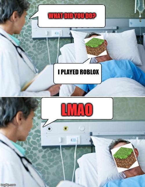 patient | WHAT DID YOU DO? I PLAYED ROBLOX; LMAO | image tagged in patient | made w/ Imgflip meme maker