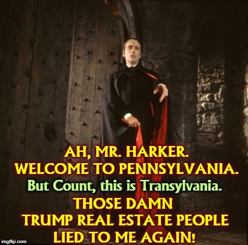Not even Dracula is safe. | AH, MR. HARKER. WELCOME TO PENNSYLVANIA. THOSE DAMN 
TRUMP REAL ESTATE PEOPLE LIED TO ME AGAIN! But Count, this is Transylvania. | image tagged in dracula,pennsylvania,trump | made w/ Imgflip meme maker