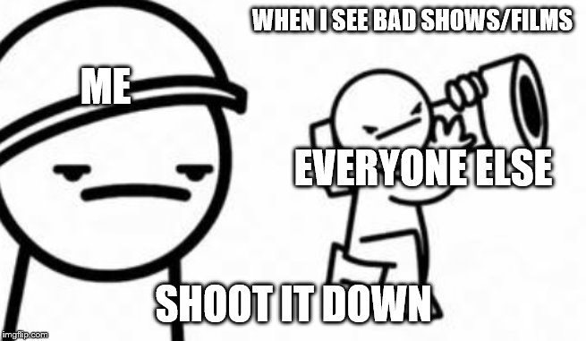 Asdf movie Shoot it down | WHEN I SEE BAD SHOWS/FILMS; ME; EVERYONE ELSE; SHOOT IT DOWN | image tagged in asdf movie shoot it down | made w/ Imgflip meme maker