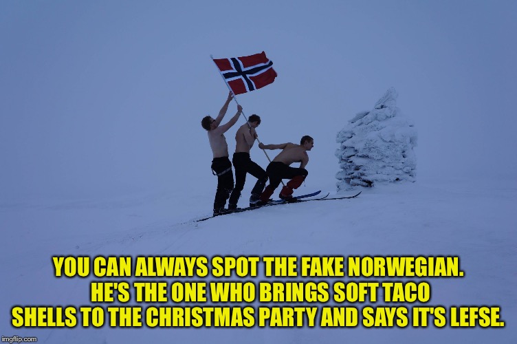 Norway Flag | YOU CAN ALWAYS SPOT THE FAKE NORWEGIAN.  HE'S THE ONE WHO BRINGS SOFT TACO SHELLS TO THE CHRISTMAS PARTY AND SAYS IT'S LEFSE. | image tagged in norway flag | made w/ Imgflip meme maker