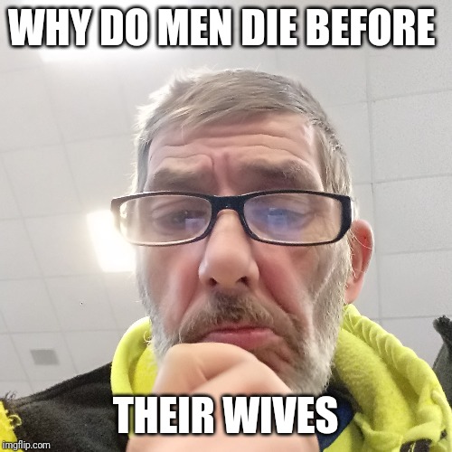 Pondering Bert | WHY DO MEN DIE BEFORE; THEIR WIVES | image tagged in pondering bert | made w/ Imgflip meme maker