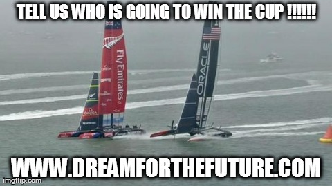 TELL US WHO IS GOING TO WIN THE CUP !!!!!! WWW.DREAMFORTHEFUTURE.COM | image tagged in america,s cup 2013 | made w/ Imgflip meme maker