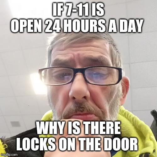 Pondering Bert | IF 7-11 IS OPEN 24 HOURS A DAY; WHY IS THERE LOCKS ON THE DOOR | image tagged in pondering bert | made w/ Imgflip meme maker