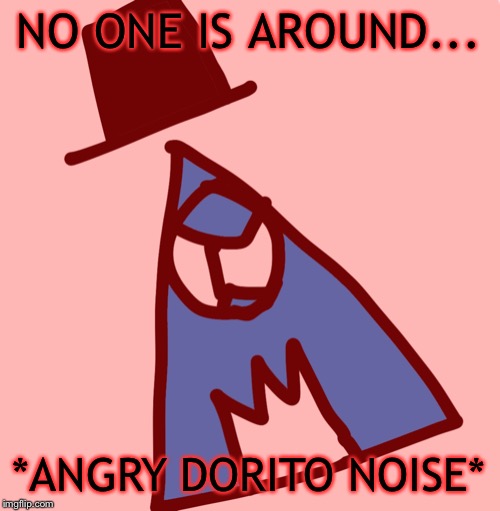 Angry luno | NO ONE IS AROUND... *ANGRY DORITO NOISE* | image tagged in angry luno | made w/ Imgflip meme maker
