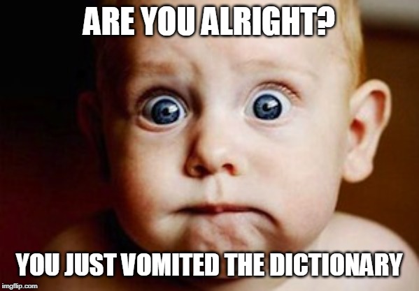 Scared Face | ARE YOU ALRIGHT? YOU JUST VOMITED THE DICTIONARY | image tagged in scared face | made w/ Imgflip meme maker