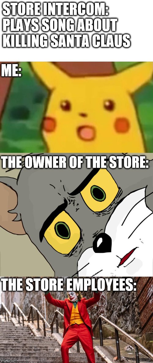  ME:; STORE INTERCOM: PLAYS SONG ABOUT KILLING SANTA CLAUS; THE OWNER OF THE STORE:; THE STORE EMPLOYEES: | image tagged in memes,surprised pikachu,unsettled tom,dancing joker | made w/ Imgflip meme maker