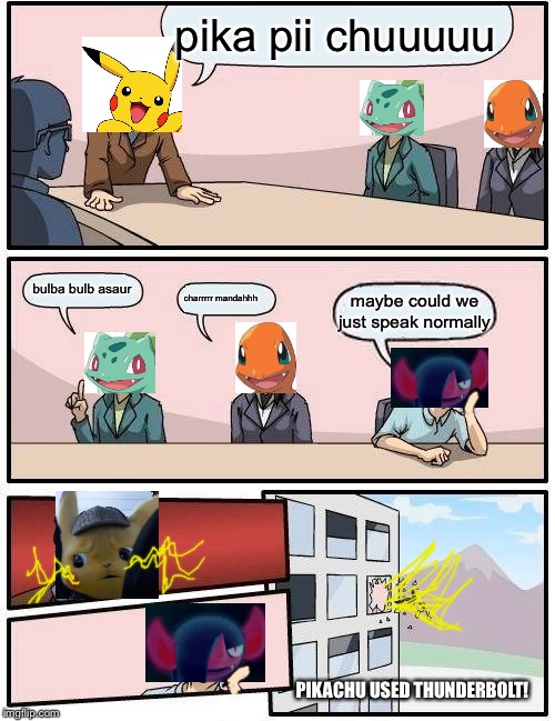 Maybe Could We Just Speak Normally? |  pika pii chuuuuu; bulba bulb asaur; charrrrr mandahhh; maybe could we just speak normally; PIKACHU USED THUNDERBOLT! | image tagged in memes,boardroom meeting suggestion,pokemon,pokemon board meeting,pokemon sword and shield,maybe could we just speak normally | made w/ Imgflip meme maker