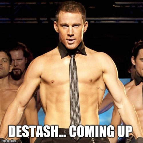 Magic Mike XL | DESTASH... COMING UP | image tagged in magic mike xl | made w/ Imgflip meme maker