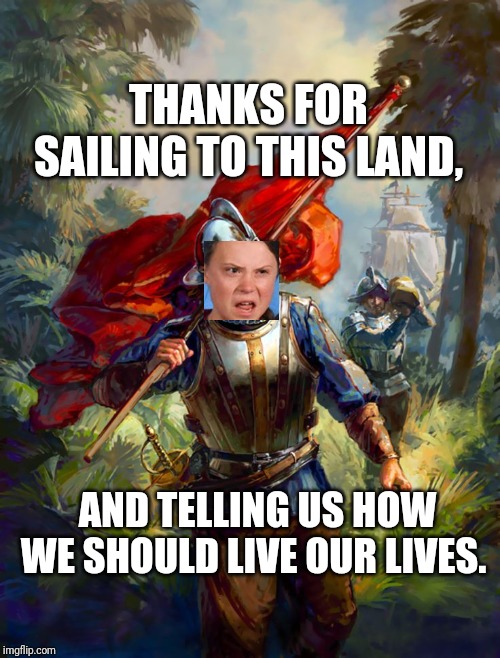 It's Always Sunny In ClintadelphiaPhiladelphia | THANKS FOR SAILING TO THIS LAND, AND TELLING US HOW WE SHOULD LIVE OUR LIVES. | image tagged in greta thunberg,climate change,hoax,climate,greta thunberg how dare you,how dare you | made w/ Imgflip meme maker