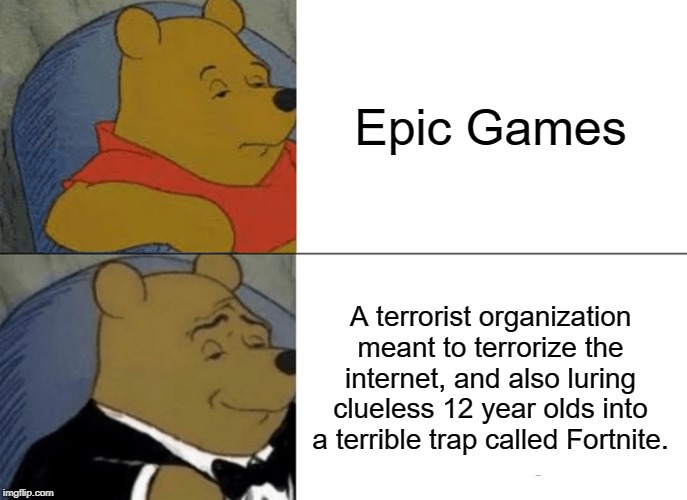 Don't fall into that trap | Epic Games; A terrorist organization meant to terrorize the internet, and also luring clueless 12 year olds into a terrible trap called Fortnite. | image tagged in memes,tuxedo winnie the pooh,epic,funny,video games,fortnite | made w/ Imgflip meme maker