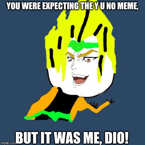 KONO DIO DA WRYYYYYYYYYYYYYYYYYYYYYYYYYYYYYYYYYYYYYYYYYYYYYYYYYYYYYYYYY!!!!!!! | YOU WERE EXPECTING THE Y U NO MEME, BUT IT WAS ME, DIO! | image tagged in y u no blank face,anime,jojo's bizarre adventure,jojo,but it was me dio,memes | made w/ Imgflip meme maker