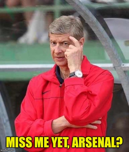 Miss me yet, ninth-placers? | MISS ME YET, ARSENAL? | image tagged in roll safe wenger | made w/ Imgflip meme maker