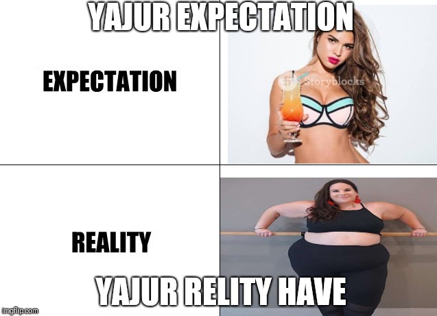 Expectation vs Reality | YAJUR EXPECTATION; YAJUR RELITY HAVE | image tagged in expectation vs reality | made w/ Imgflip meme maker