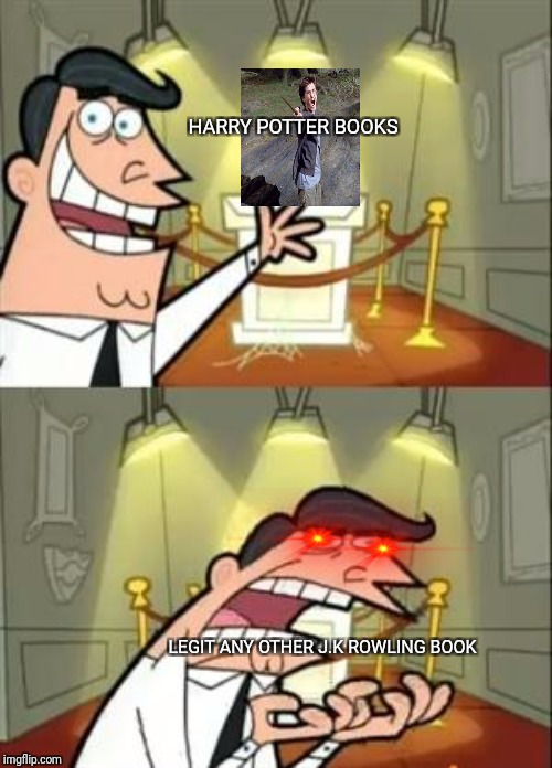 This Is Where I'd Put My Trophy If I Had One Meme | HARRY POTTER BOOKS; LEGIT ANY OTHER J.K ROWLING BOOK | image tagged in memes,this is where i'd put my trophy if i had one | made w/ Imgflip meme maker