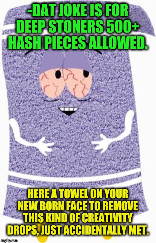 Towelie | -DAT JOKE IS FOR DEEP STONERS 500+ HASH PIECES ALLOWED. HERE A TOWEL ON YOUR NEW BORN FACE TO REMOVE THIS KIND OF CREATIVITY DROPS, JUST ACC | image tagged in towelie | made w/ Imgflip meme maker