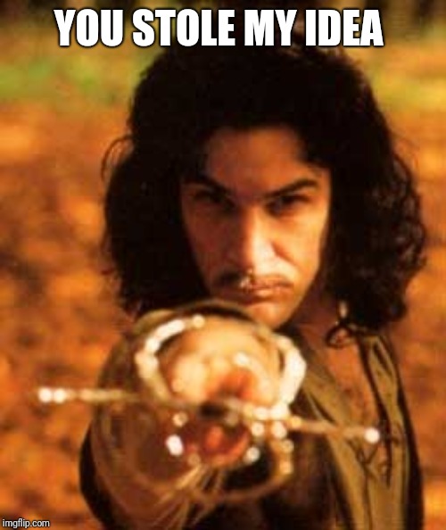 my name is inigo montoya you stole my friend prepare to die | YOU STOLE MY IDEA | image tagged in my name is inigo montoya you stole my friend prepare to die | made w/ Imgflip meme maker